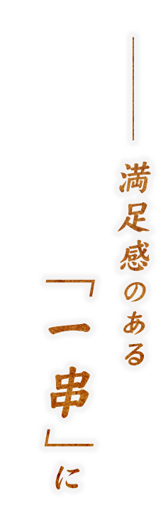 満足感のある「一串」に