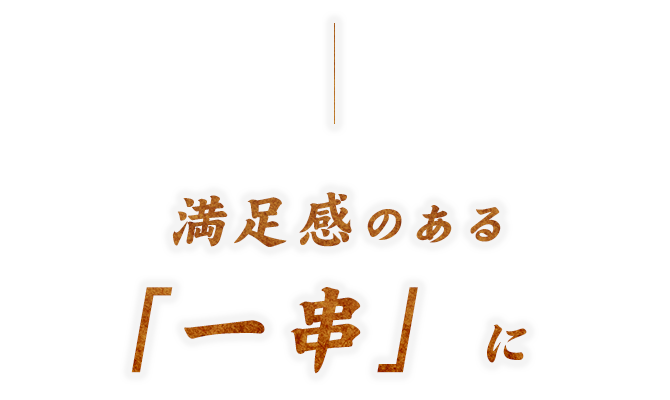 満足感のある「一串」に