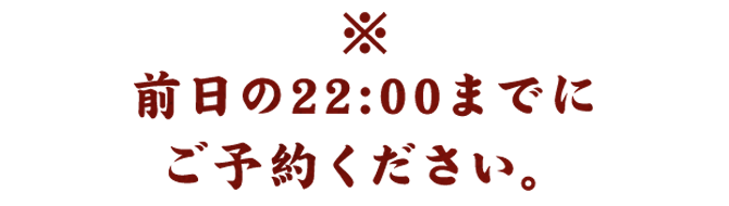 前日の22:00までにご予約ください